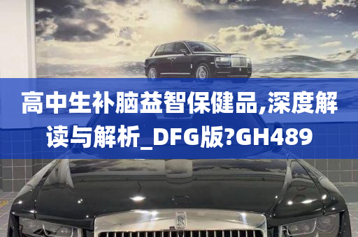 高中生补脑益智保健品,深度解读与解析_DFG版?GH489