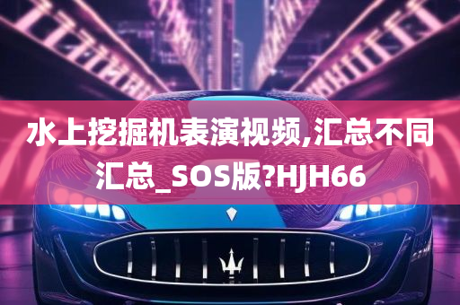 水上挖掘机表演视频,汇总不同汇总_SOS版?HJH66