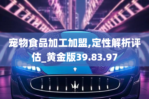 宠物食品加工加盟,定性解析评估_黄金版39.83.97