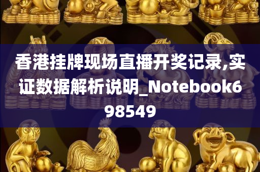 香港挂牌现场直播开奖记录,实证数据解析说明_Notebook698549