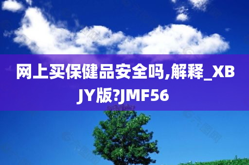 网上买保健品安全吗,解释_XBJY版?JMF56