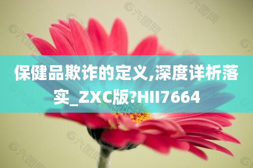 保健品欺诈的定义,深度详析落实_ZXC版?HII7664