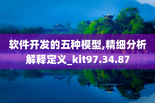 软件开发的五种模型,精细分析解释定义_kit97.34.87