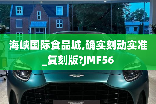 海峡国际食品城,确实刻动实准_复刻版?JMF56