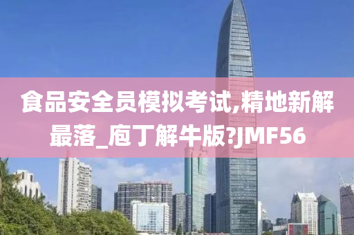 食品安全员模拟考试,精地新解最落_庖丁解牛版?JMF56