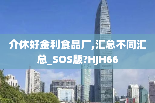 介休好金利食品厂,汇总不同汇总_SOS版?HJH66