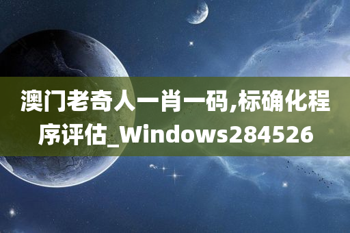 澳门老奇人一肖一码,标确化程序评估_Windows284526