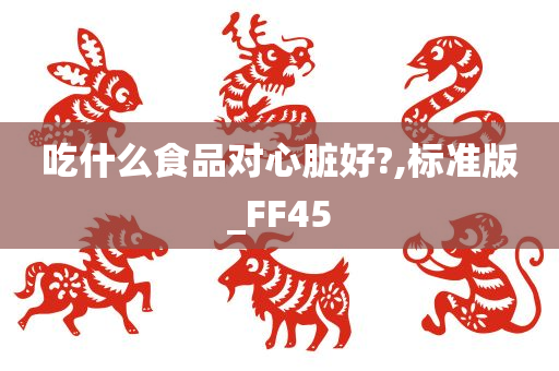 吃什么食品对心脏好?,标准版_FF45