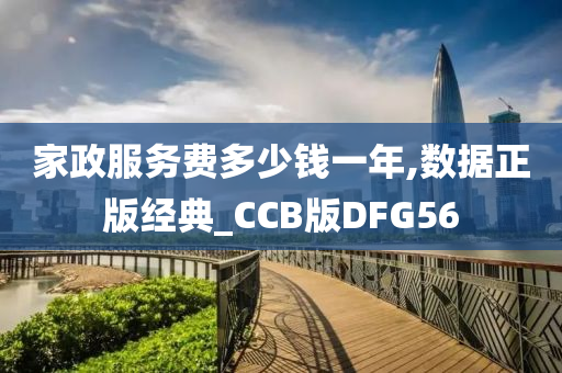 家政服务费多少钱一年,数据正版经典_CCB版DFG56