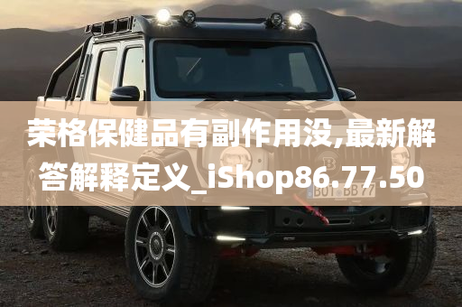 荣格保健品有副作用没,最新解答解释定义_iShop86.77.50