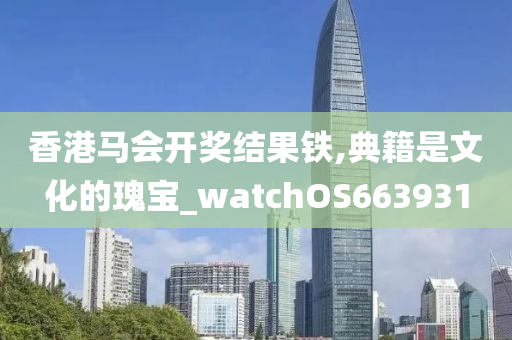 香港马会开奖结果铁,典籍是文化的瑰宝_watchOS663931