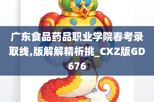 广东食品药品职业学院春考录取线,版解解精析挑_CXZ版GD676