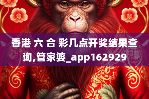 香港 六 合 彩几点开奖结果查询,管家婆_app162929