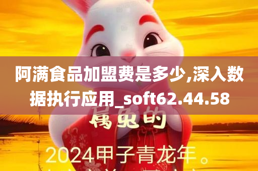 阿满食品加盟费是多少,深入数据执行应用_soft62.44.58