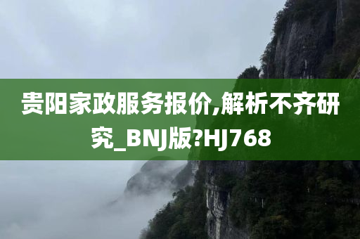 贵阳家政服务报价,解析不齐研究_BNJ版?HJ768