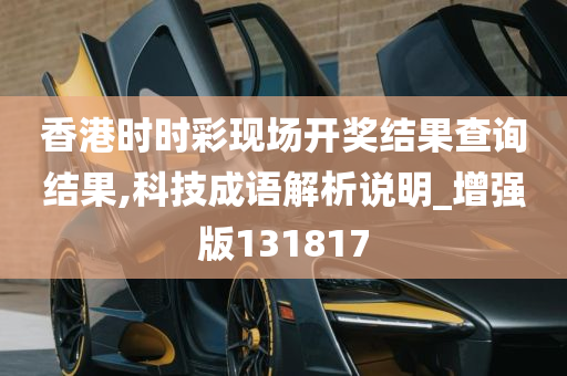 香港时时彩现场开奖结果查询结果,科技成语解析说明_增强版131817