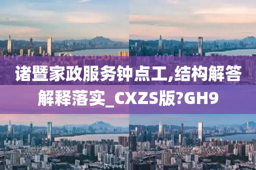 诸暨家政服务钟点工,结构解答解释落实_CXZS版?GH9