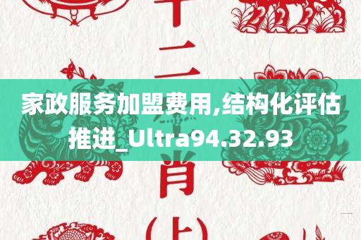 家政服务加盟费用,结构化评估推进_Ultra94.32.93