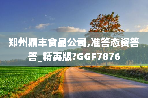 郑州鼎丰食品公司,准答态资答答_精英版?GGF7876