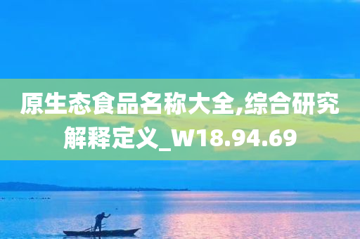 原生态食品名称大全,综合研究解释定义_W18.94.69