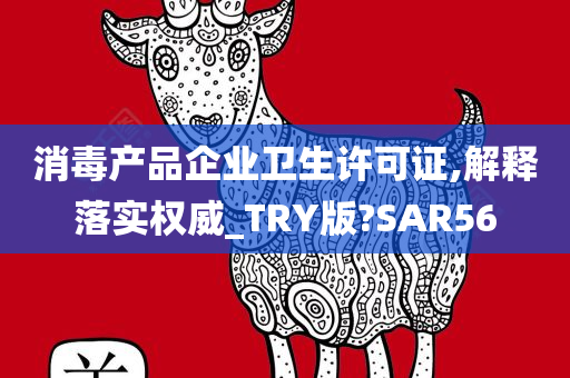 消毒产品企业卫生许可证,解释落实权威_TRY版?SAR56