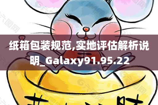 纸箱包装规范,实地评估解析说明_Galaxy91.95.22