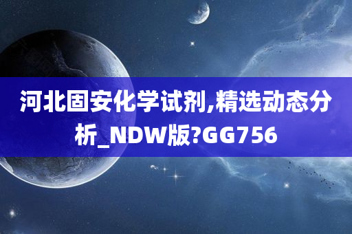 河北固安化学试剂,精选动态分析_NDW版?GG756