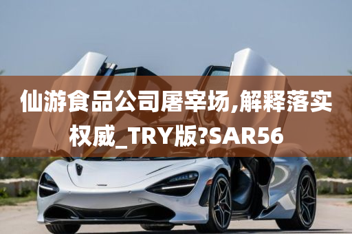 仙游食品公司屠宰场,解释落实权威_TRY版?SAR56