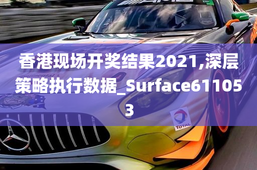 香港现场开奖结果2021,深层策略执行数据_Surface611053