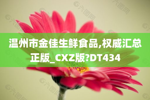 温州市金佳生鲜食品,权威汇总正版_CXZ版?DT434