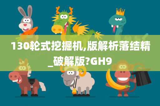 130轮式挖掘机,版解析落结精_破解版?GH9