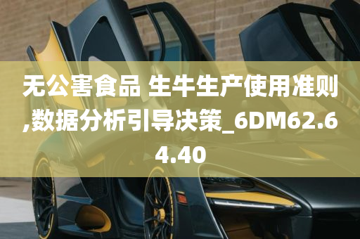 无公害食品 生牛生产使用准则,数据分析引导决策_6DM62.64.40