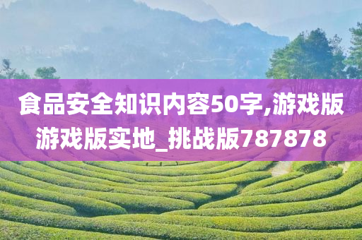 食品安全知识内容50字,游戏版游戏版实地_挑战版787878