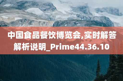 中国食品餐饮博览会,实时解答解析说明_Prime44.36.10