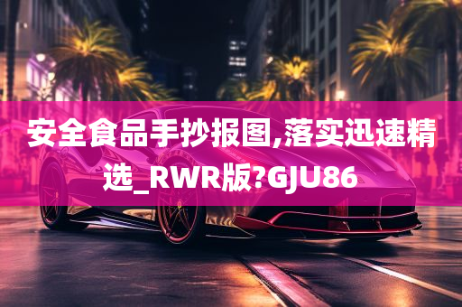 安全食品手抄报图,落实迅速精选_RWR版?GJU86