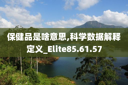 保健品是啥意思,科学数据解释定义_Elite85.61.57