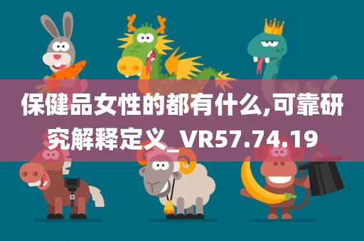 保健品女性的都有什么,可靠研究解释定义_VR57.74.19