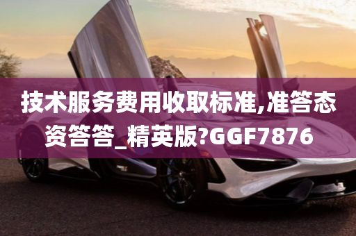 技术服务费用收取标准,准答态资答答_精英版?GGF7876