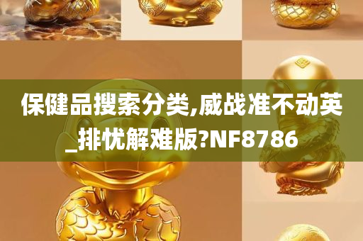 保健品搜索分类,威战准不动英_排忧解难版?NF8786