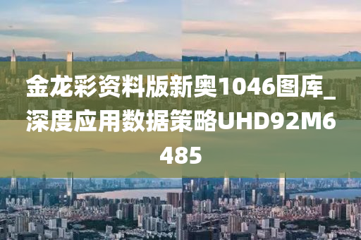 金龙彩资料版新奥1046图库_深度应用数据策略UHD92M6485