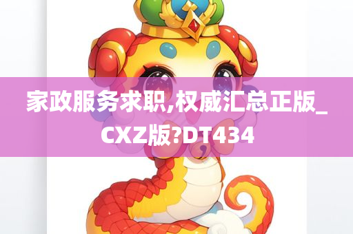 家政服务求职,权威汇总正版_CXZ版?DT434