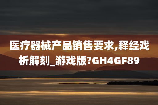 医疗器械产品销售要求,释经戏析解刻_游戏版?GH4GF89