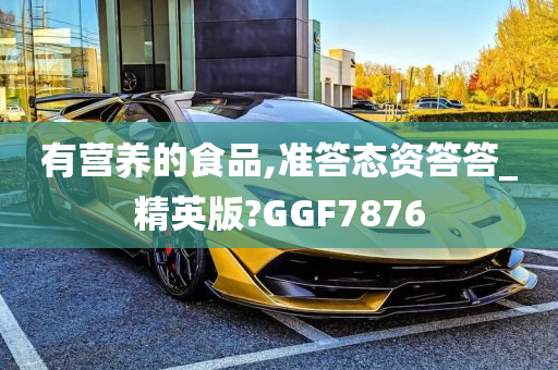 有营养的食品,准答态资答答_精英版?GGF7876