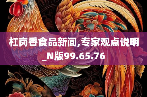 杠岗香食品新闻,专家观点说明_N版99.65.76