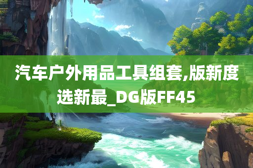 汽车户外用品工具组套,版新度选新最_DG版FF45