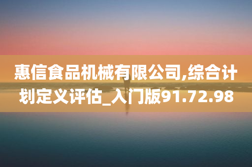 惠信食品机械有限公司,综合计划定义评估_入门版91.72.98