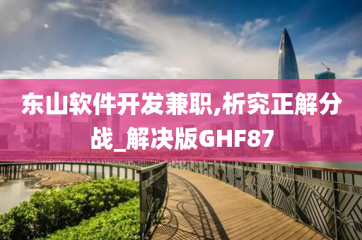 东山软件开发兼职,析究正解分战_解决版GHF87