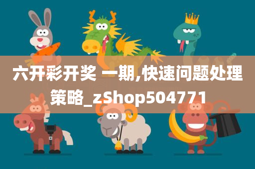 六开彩开奖 一期,快速问题处理策略_zShop504771