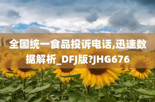 全国统一食品投诉电话,迅速数据解析_DFJ版?JHG676