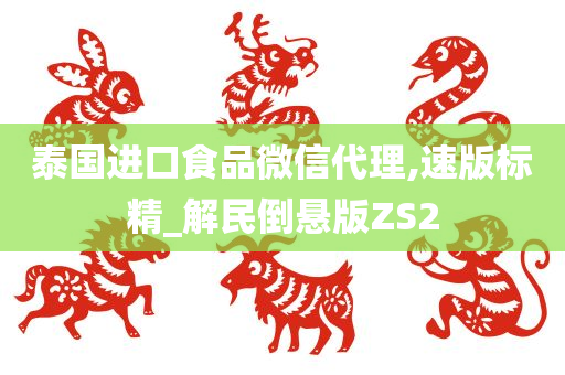 泰国进口食品微信代理,速版标精_解民倒悬版ZS2